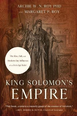 King Solomon's Empire: The Rise, Fall, and Modern-Day Influence of an Iron-Age Ruler - Archie W. N. Roy