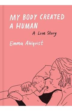 Poza produsului My Body Created a Human: A Love Story - Emma Ahlqvist