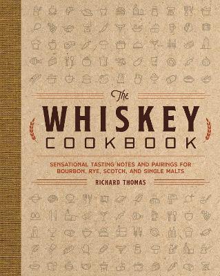The Whiskey Cookbook: Sensational Tasting Notes and Pairings for Bourbon, Rye, Scotch, and Single Malts - Richard Thomas