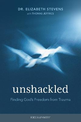Unshackled: Finding God's Freedom from Trauma - Elizabeth Stevens