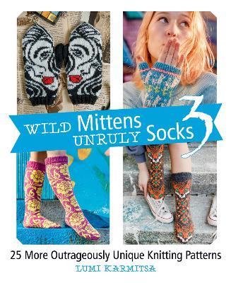 Wild Mittens and Unruly Socks 3: 25 More Outrageously Unique Knitting Patterns - Lumi Karmitsa