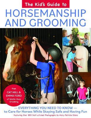 The Kid's Guide to Horsemanship and Grooming: Everything You Need to Know to Care for Horses While Staying Safe and Having Fun - Cat Hill