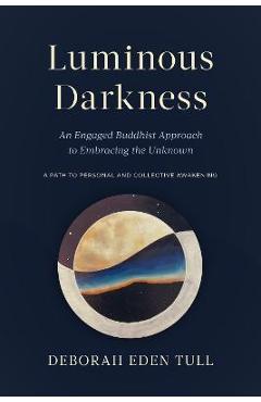 Coperta cărții 'Luminous Darkness: An Engaged Buddhist Approach to Embracing the Unknown - Deborah Eden Tull'