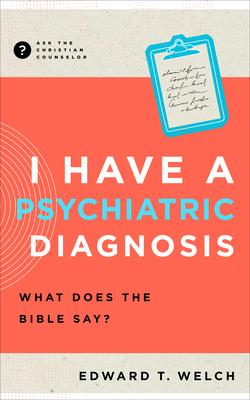 I Have a Psychiatric Diagnosis: What Does the Bible Say? - Edward T. Welch