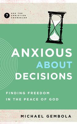 Anxious about Decisions: Finding Freedom in the Peace of God - Michael Gembola