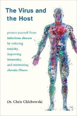 The Virus and the Host: Protect Yourself from Infectious Disease by Reducing Toxicity, Improving Immunity, and Minimizing Chronic Illness - Chris Chlebowski