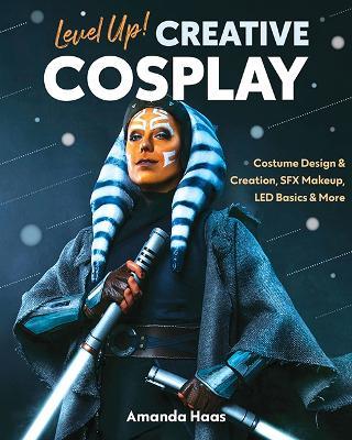 Level Up! Creative Cosplay: Costume Design & Creation, Sfx Makeup, Led Basics & More - Amanda Haas