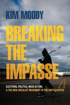 Breaking the Impasse: Electoral Politics, Mass Action, and the New Socialist Movement in the United States - Kim Moody