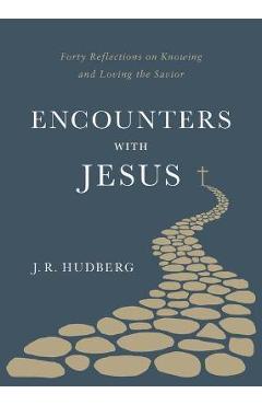 Coperta cărții 'Encounters with Jesus: Forty Reflections on Knowing and Loving the Savior - J. R. Hudberg'