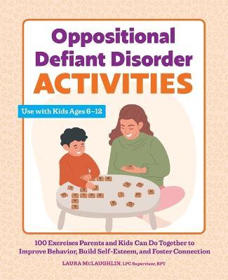 Oppositional Defiant Disorder Activities: 100 Exercises Parents and Kids Can Do Together to Improve Behavior, Build Self-Esteem, and Foster Connection - Laura Mclaughlin