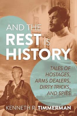 And the Rest Is History: Tales of Hostages, Arms Dealers, Dirty Tricks, and Spies - Kenneth R. Timmerman