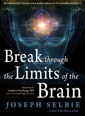 Break Through the Limits of the Brain: Neuroscience, Inspiration, and Practices to Transform Your Life - Joseph Selbie