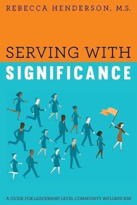 Serving with Significance: A Guide for Leadership Level Community Influencers - M. S. Rebecca Henderson