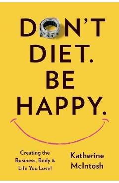Coperta cărții 'Don't Diet. Be Happy. - Katherine Mcintosh'