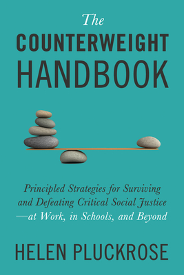 The Counterweight Handbook: Principled Strategies for Surviving and Defeating Critical Social Justice--At Work, in Schools, and Beyond - Helen Pluckrose