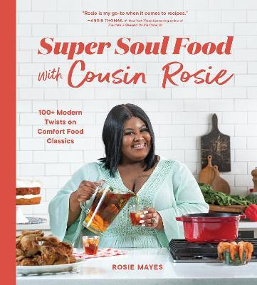 Super Soul Food with Cousin Rosie: 100+ Modern Twists on Comfort Food Classics - Rosie Mayes
