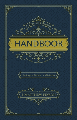 A Free Will Baptist Handbook: Heritage, Beliefs, Ministries - J. Matthew Pinson