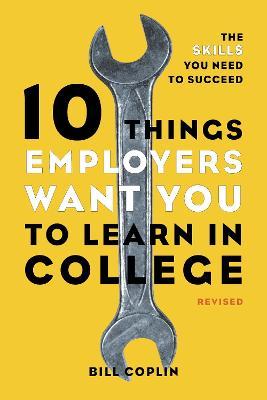 10 Things Employers Want You to Learn in College: The Skills You Need to Succeed - Bill Coplin