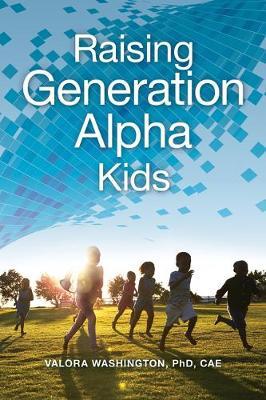 Changing the Game for Generation Alpha: Teaching and Raising Young Children in the 21st Century - Valora Washington