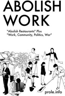 Abolish Work: Abolish Restaurants Plus Work, Community, Politics, War - Prole Info Prole Info