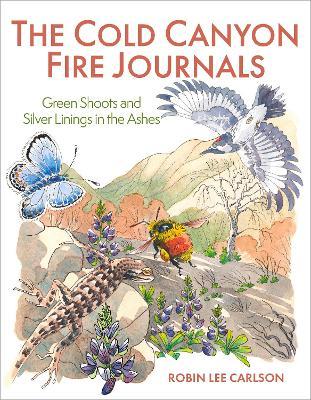 The Cold Canyon Fire Journals: Green Shoots and Silver Linings in the Ashes - Robin Lee Carlson