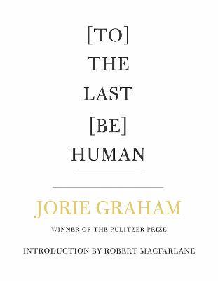 [To] the Last [Be] Human - Jorie Graham