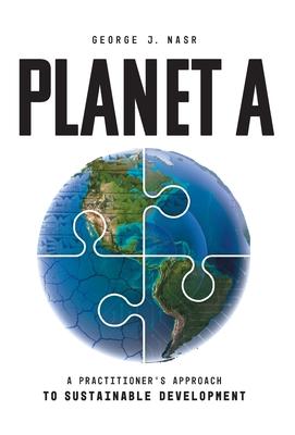 Planet A: A Practitioner's Approach to Sustainable Development - George J. Nasr
