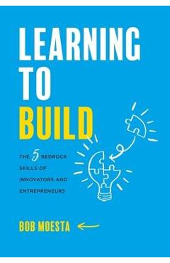 Poza produsului Learning to Build: The 5 Bedrock Skills of Innovators and Entrepreneurs - Bob Moesta