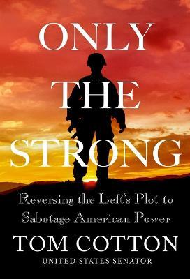 Only the Strong: Reversing the Left's Plot to Sabotage American Power - Tom Cotton