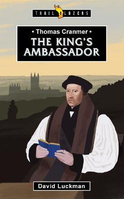Thomas Cranmer: The King's Ambassador - David Luckman