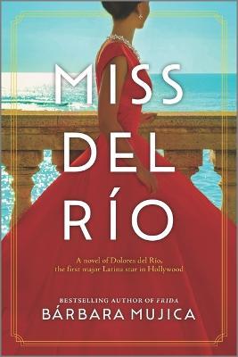 Miss del Río: A Novel of Dolores del Río, the First Major Latina Star in Hollywood - Bárbara Mujica