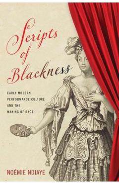 Coperta cărții 'Scripts of Blackness: Early Modern Performance Culture and the Making of Race - Noémie Ndiaye'