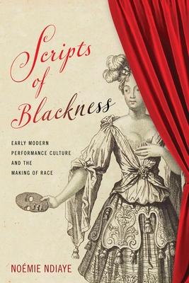 Scripts of Blackness: Early Modern Performance Culture and the Making of Race - Noémie Ndiaye