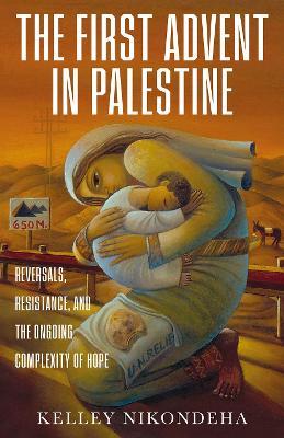 The First Advent in Palestine: Reversals, Resistance, and the Ongoing Complexity of Hope - Kelley Nikondeha