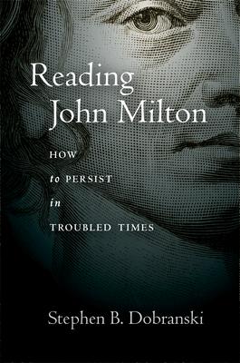 Reading John Milton: How to Persist in Troubled Times - Stephen Dobranski