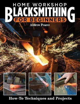 Home Workshop Blacksmithing: How-To Techniques and Projects - Andrew Pearce