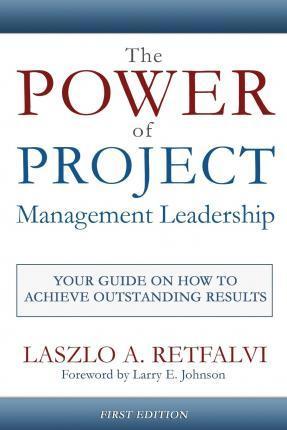 The Power of Project Management Leadership: Your Guide on How to Achieve Outstanding Results - Laszlo A. Retfalvi