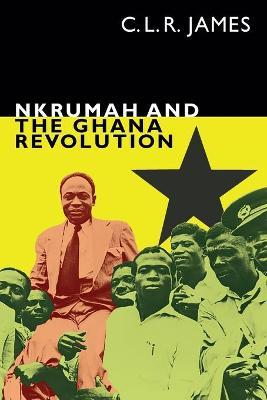 Nkrumah and the Ghana Revolution - C. L. R. James