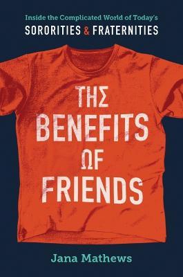 The Benefits of Friends: Inside the Complicated World of Today's Sororities and Fraternities - Jana Mathews