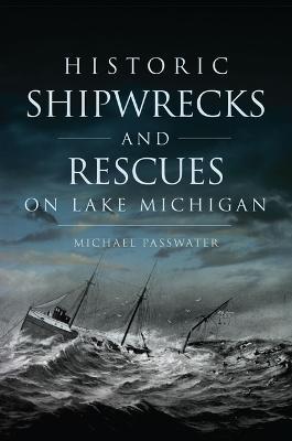 Historic Shipwrecks and Rescues on Lake Michigan - Michael Passwater