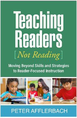Teaching Readers (Not Reading): Moving Beyond Skills and Strategies to Reader-Focused Instruction - Peter Afflerbach