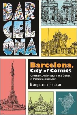 Barcelona, City of Comics: Urbanism, Architecture, and Design in Postdictatorial Spain - Benjamin Fraser