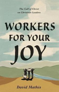 Poza produsului Workers for Your Joy: The Call of Christ on Christian Leaders - David Mathis