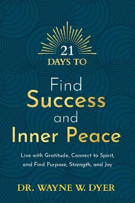 21 Days to Find Success and Inner Peace: Live with Gratitude, Connect to Spirit, and Find Purpose, Strength, and Joy - Wayne W. Dyer