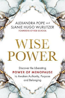 Wise Power: Discover the Liberating Power of Menopause to Awaken Authority, Purpose and Belonging - Alexandra Pope