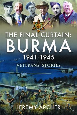 The Final Curtain: Burma 1941-1945: Veterans' Stories - Jeremy Archer