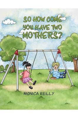 So How Come You Have Two Mothers? - Monica Reilly