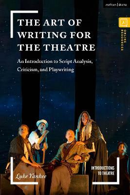 The Art of Writing for the Theatre: An Introduction to Script Analysis, Criticism, and Playwriting - Luke Yankee