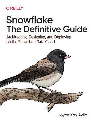 Snowflake: The Definitive Guide: Architecting, Designing, and Deploying on the Snowflake Data Cloud - Joyce Avila
