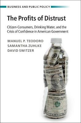 The Profits of Distrust: Citizen-Consumers, Drinking Water, and the Crisis of Confidence in American Government - Manuel P. Teodoro